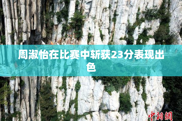 周淑怡在比赛中斩获23分表现出色