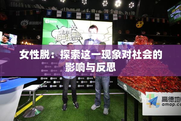 女性脱：探索这一现象对社会的影响与反思
