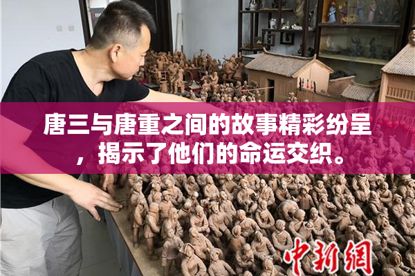 唐三与唐重之间的故事精彩纷呈，揭示了他们的命运交织。