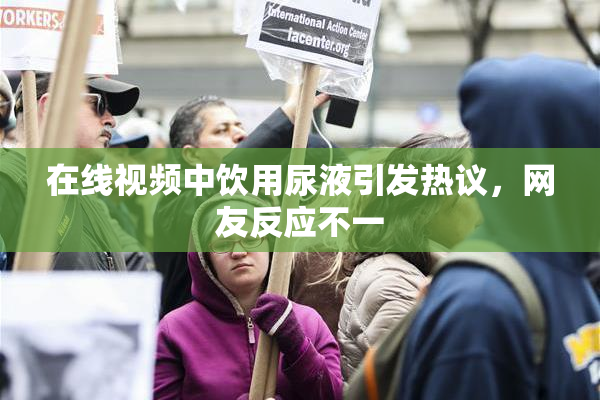 在线视频中饮用尿液引发热议，网友反应不一