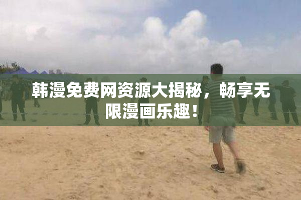 韩漫免费网资源大揭秘，畅享无限漫画乐趣！