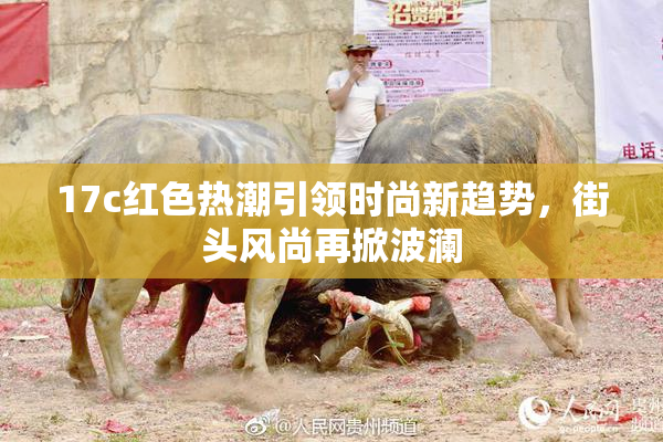 17c红色热潮引领时尚新趋势，街头风尚再掀波澜