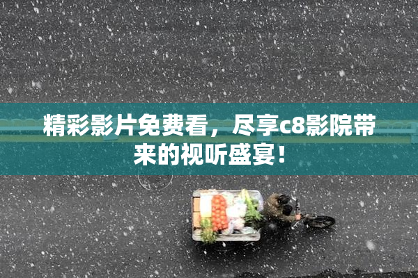 精彩影片免费看，尽享c8影院带来的视听盛宴！