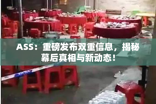 ASS：重磅发布双重信息，揭秘幕后真相与新动态！