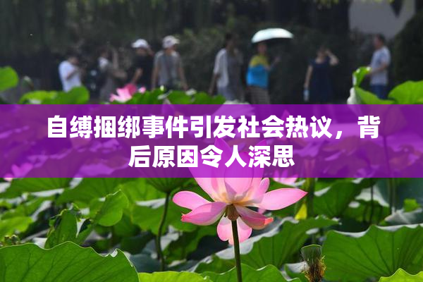 自缚捆绑事件引发社会热议，背后原因令人深思