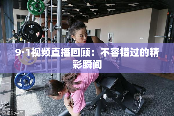 9·1视频直播回顾：不容错过的精彩瞬间