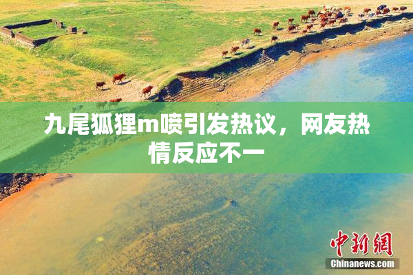 九尾狐狸m喷引发热议，网友热情反应不一
