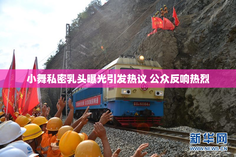 小舞私密乳头曝光引发热议 公众反响热烈
