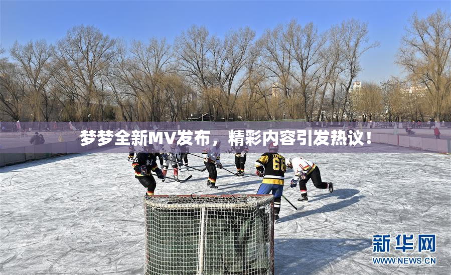 梦梦全新MV发布，精彩内容引发热议！