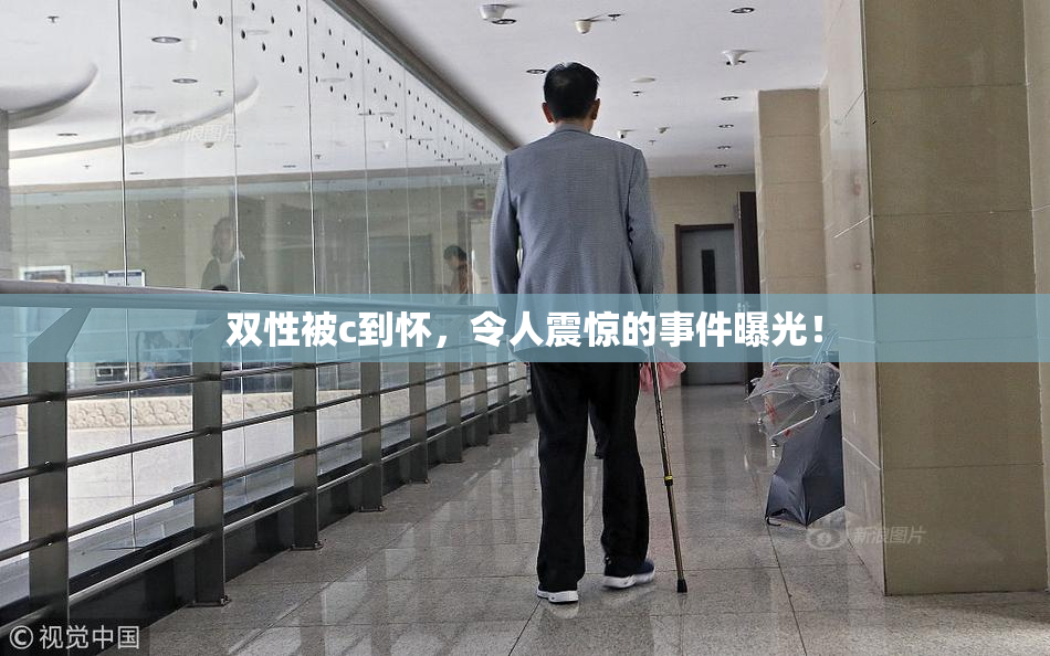 双性被c到怀，令人震惊的事件曝光！