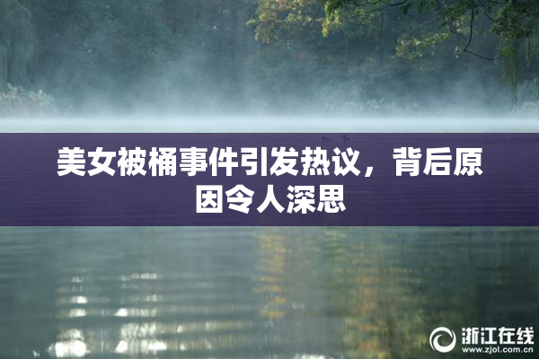 美女被桶事件引发热议，背后原因令人深思