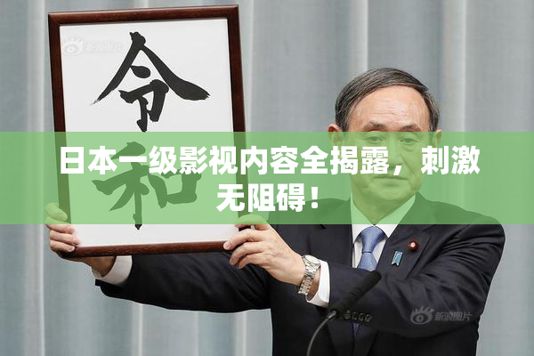日本一级影视内容全揭露，刺激无阻碍！
