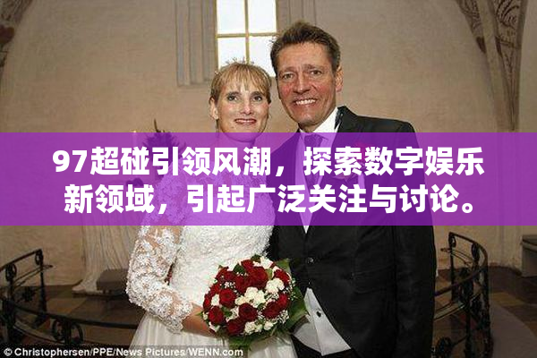 97超碰引领风潮，探索数字娱乐新领域，引起广泛关注与讨论。