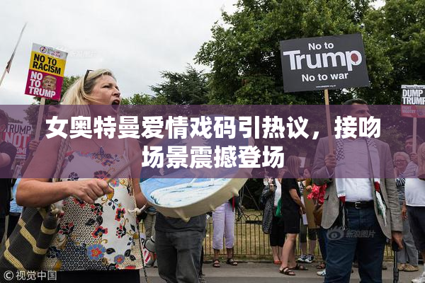 女奥特曼爱情戏码引热议，接吻场景震撼登场