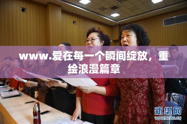 www.爱在每一个瞬间绽放，重绘浪漫篇章