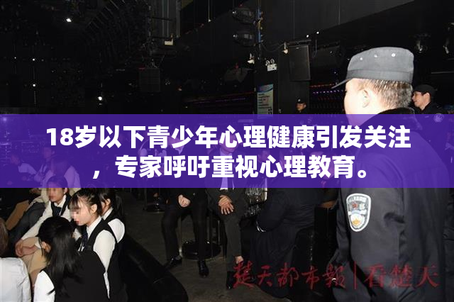 18岁以下青少年心理健康引发关注，专家呼吁重视心理教育。