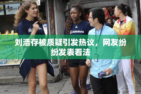 刘浩存被质疑引发热议，网友纷纷发表看法