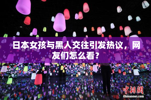 日本女孩与黑人交往引发热议，网友们怎么看？