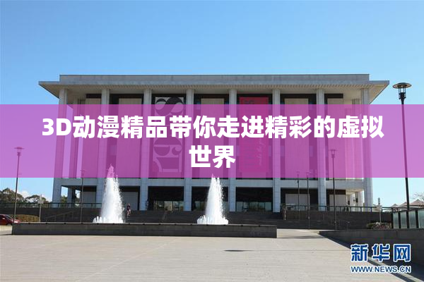 3D动漫精品带你走进精彩的虚拟世界