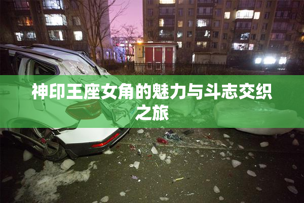 神印王座女角的魅力与斗志交织之旅