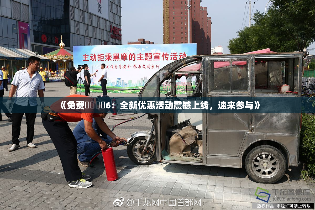 《免费❌‌❌‌6：全新优惠活动震撼上线，速来参与》