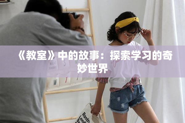《教室》中的故事：探索学习的奇妙世界