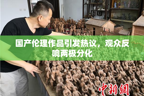 国产伦理作品引发热议，观众反响两极分化