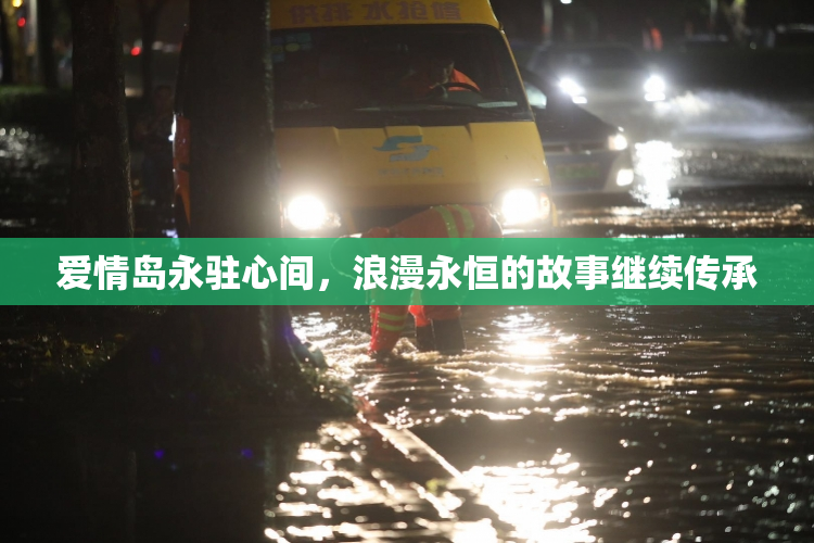 爱情岛永驻心间，浪漫永恒的故事继续传承