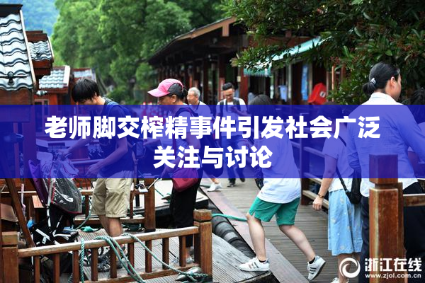 老师脚交榨精事件引发社会广泛关注与讨论