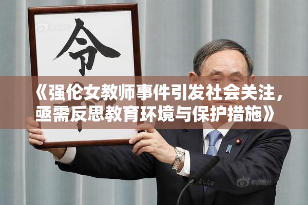 《强伦女教师事件引发社会关注，亟需反思教育环境与保护措施》