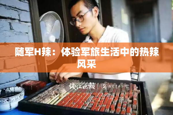 随军H辣：体验军旅生活中的热辣风采