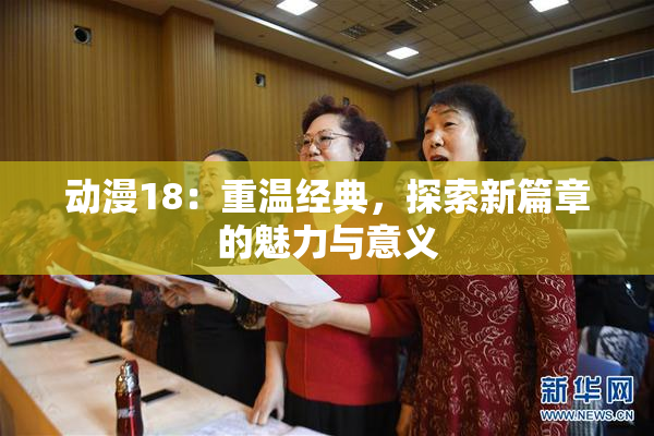 动漫18：重温经典，探索新篇章的魅力与意义