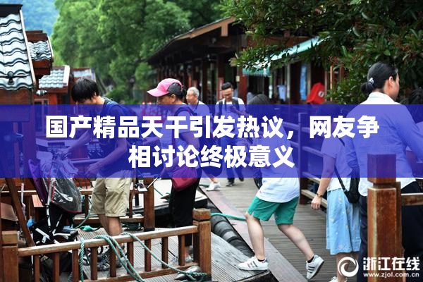 国产精品天干引发热议，网友争相讨论终极意义