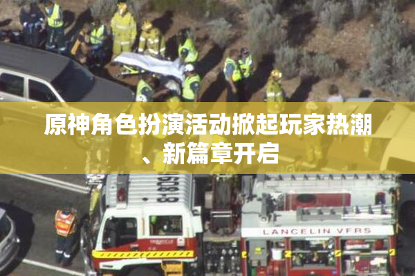 原神角色扮演活动掀起玩家热潮、新篇章开启