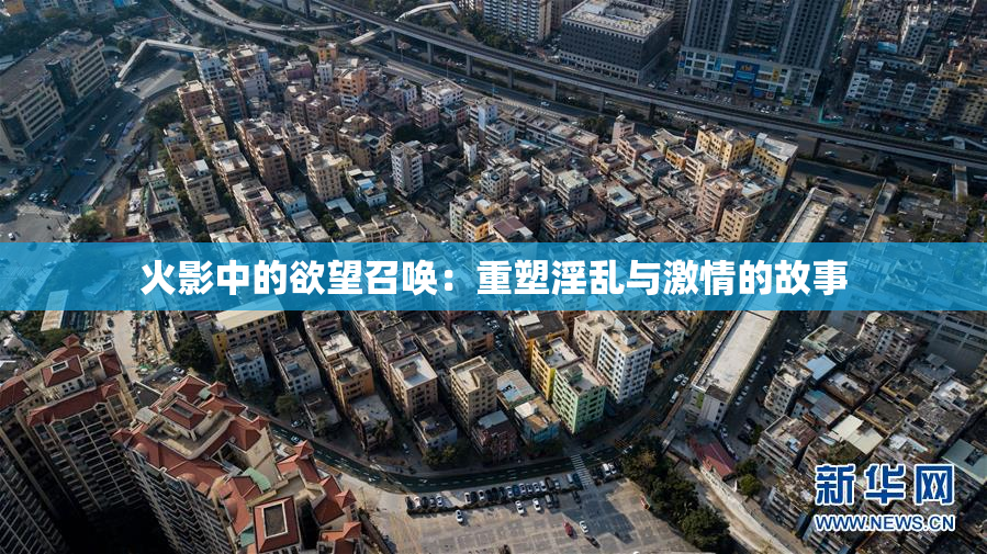 火影中的欲望召唤：重塑淫乱与激情的故事