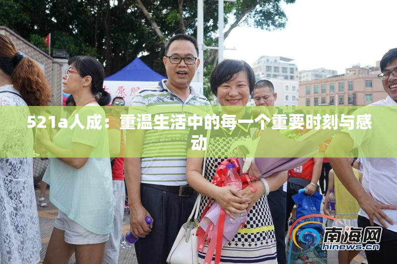 521a人成：重温生活中的每一个重要时刻与感动