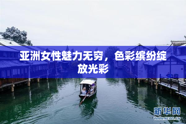 亚洲女性魅力无穷，色彩缤纷绽放光彩