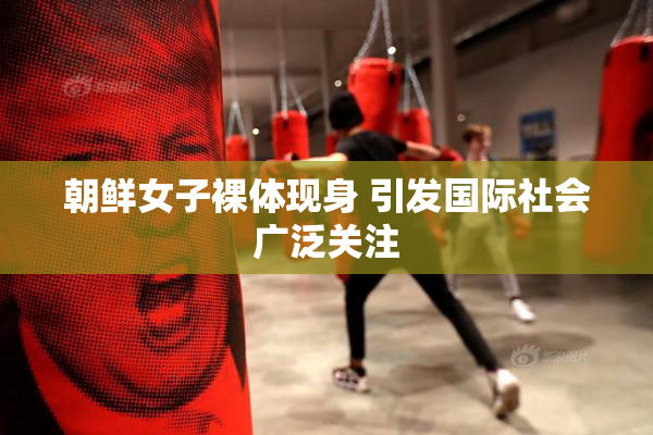 朝鲜女子裸体现身 引发国际社会广泛关注