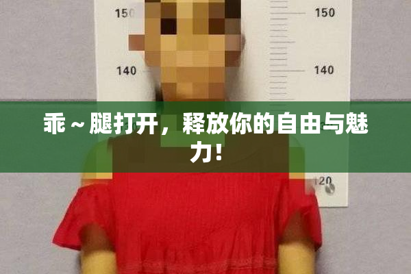 乖～腿打开，释放你的自由与魅力！