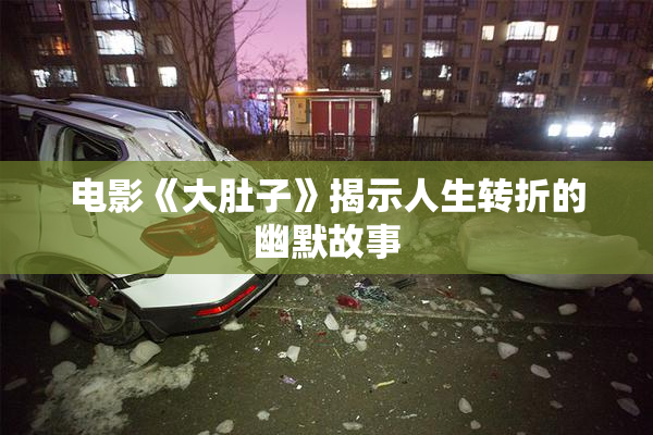 电影《大肚子》揭示人生转折的幽默故事