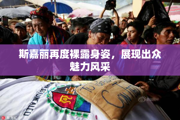 斯嘉丽再度裸露身姿，展现出众魅力风采