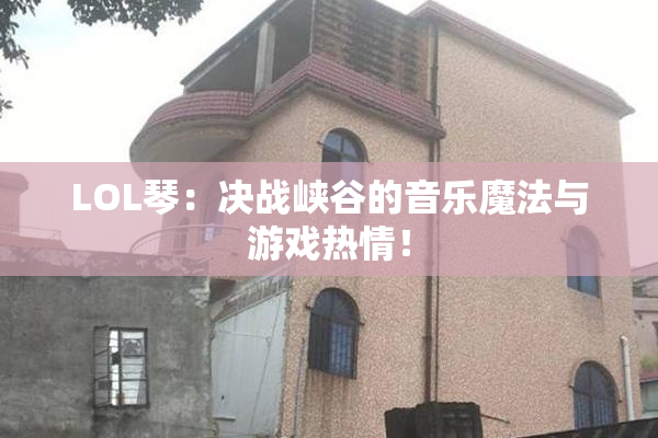 LOL琴：决战峡谷的音乐魔法与游戏热情！