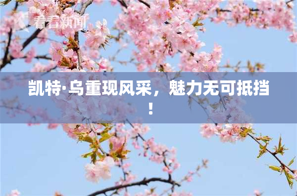 凯特·乌重现风采，魅力无可抵挡！