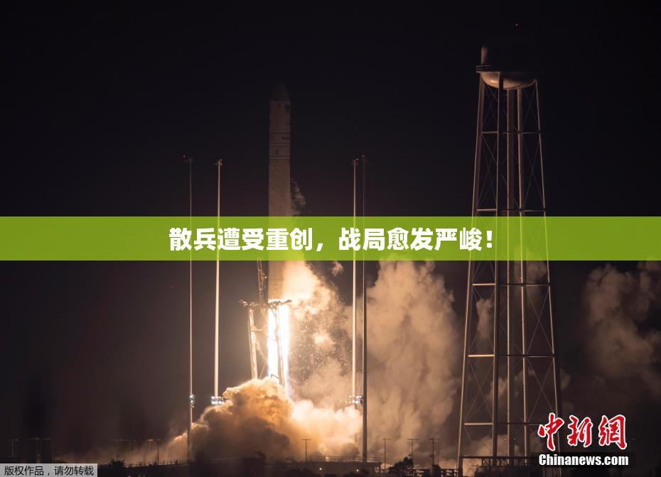 散兵遭受重创，战局愈发严峻！