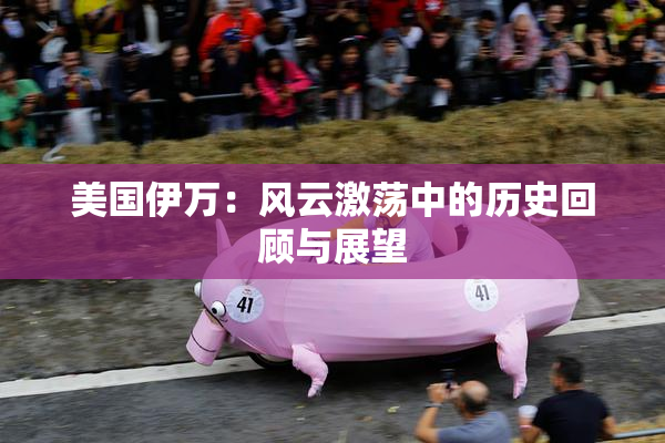 美国伊万：风云激荡中的历史回顾与展望