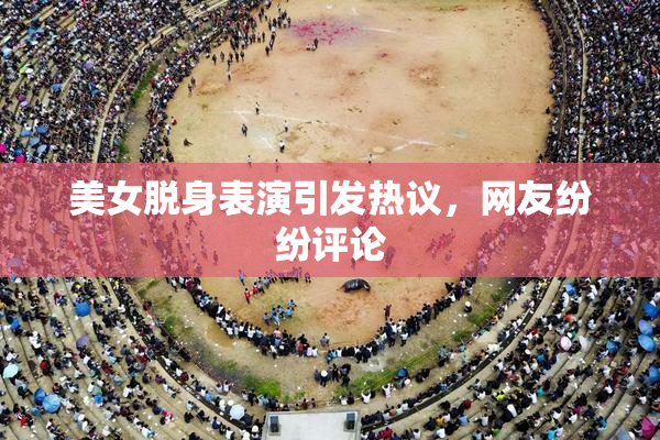 美女脱身表演引发热议，网友纷纷评论