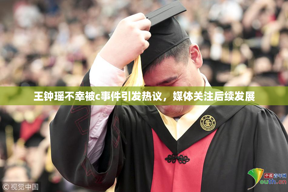 王钟瑶不幸被c事件引发热议，媒体关注后续发展