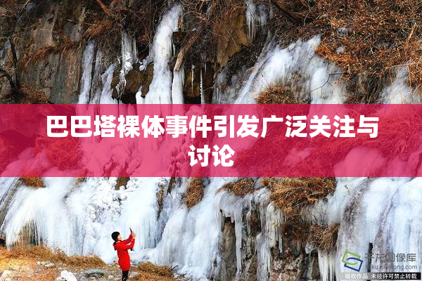 巴巴塔裸体事件引发广泛关注与讨论