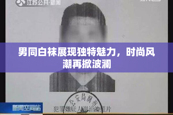 男同白袜展现独特魅力，时尚风潮再掀波澜