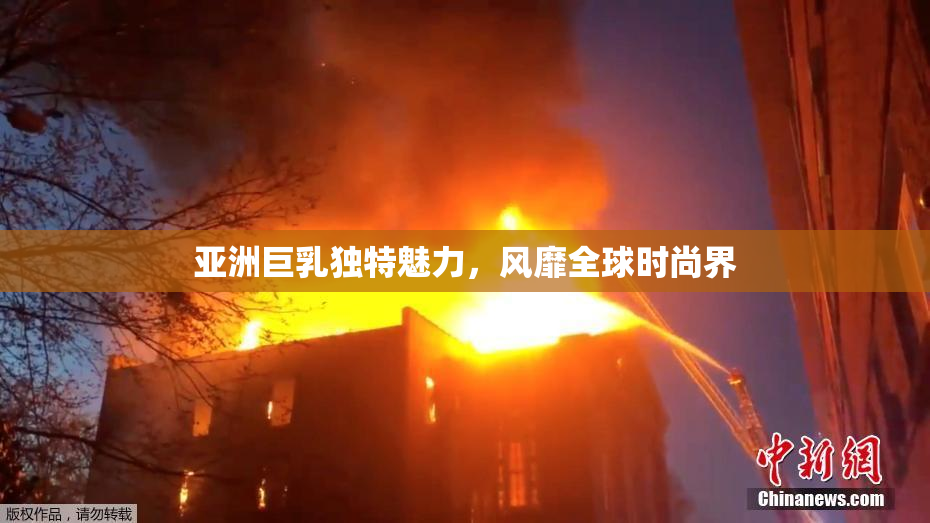 亚洲巨乳独特魅力，风靡全球时尚界